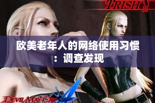 欧美老年人的网络使用习惯：调查发现