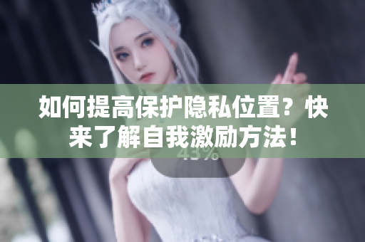 如何提高保护隐私位置？快来了解自我激励方法！