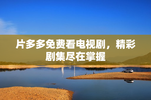 片多多免费看电视剧，精彩剧集尽在掌握