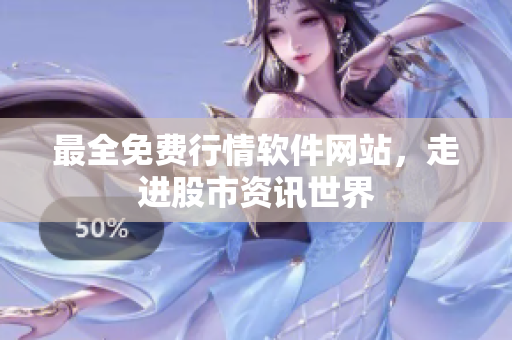 最全免费行情软件网站，走进股市资讯世界