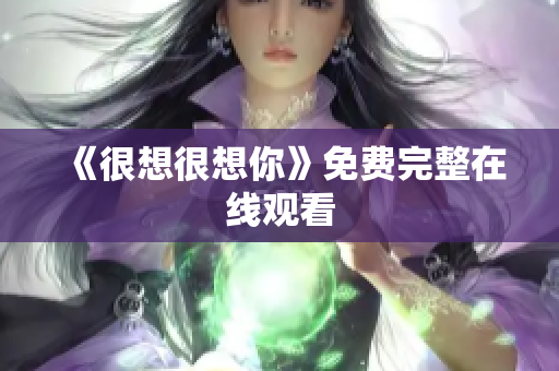 《很想很想你》免费完整在线观看