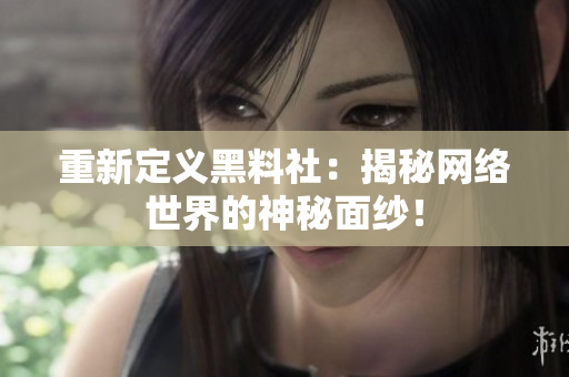 重新定义黑料社：揭秘网络世界的神秘面纱！