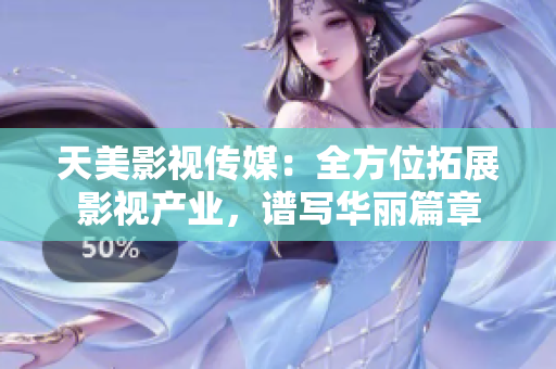 天美影视传媒：全方位拓展影视产业，谱写华丽篇章