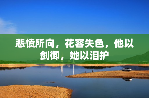 悲愤所向，花容失色，他以剑御，她以泪护