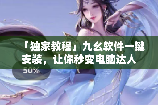 「独家教程」九幺软件一键安装，让你秒变电脑达人