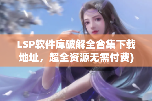 LSP软件库破解全合集下载地址，超全资源无需付费)