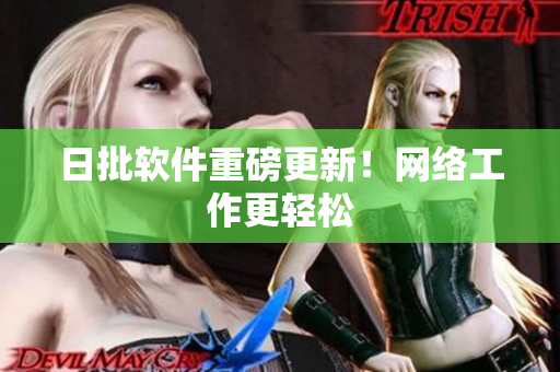 日批软件重磅更新！网络工作更轻松