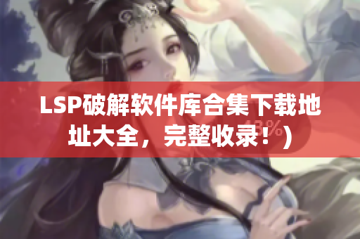 LSP破解软件库合集下载地址大全，完整收录！)