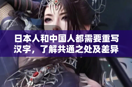 日本人和中国人都需要重写汉字，了解共通之处及差异