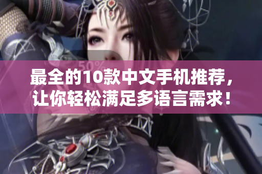 最全的10款中文手机推荐，让你轻松满足多语言需求！