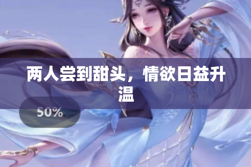 两人尝到甜头，情欲日益升温