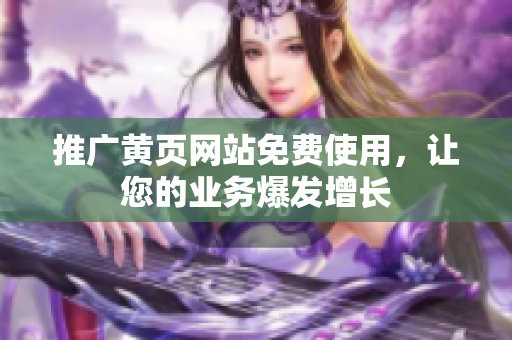 推广黄页网站免费使用，让您的业务爆发增长