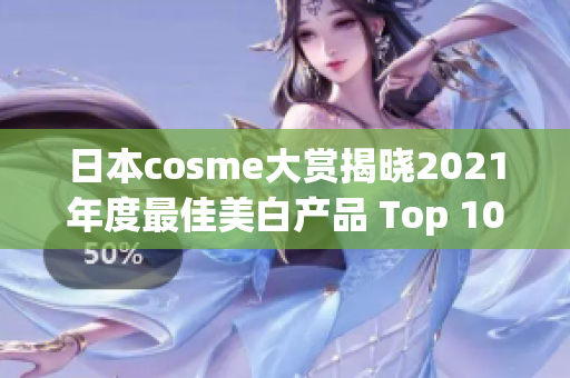 日本cosme大赏揭晓2021年度最佳美白产品 Top 10