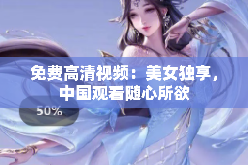 免费高清视频：美女独享，中国观看随心所欲