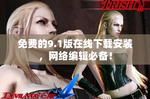 免费的9.1版在线下载安装，网络编辑必备！