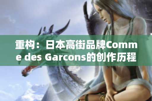 重构：日本高街品牌Comme des Garcons的创作历程