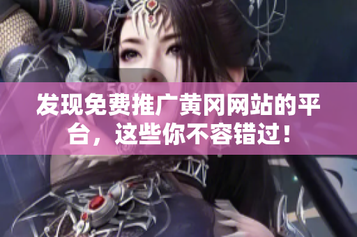 发现免费推广黄冈网站的平台，这些你不容错过！