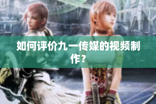 如何评价九一传媒的视频制作？