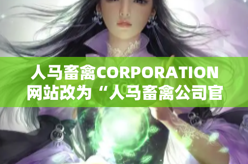 人马畜禽CORPORATION网站改为“人马畜禽公司官网”