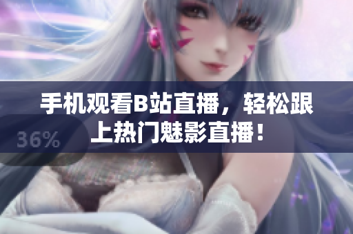手机观看B站直播，轻松跟上热门魅影直播！