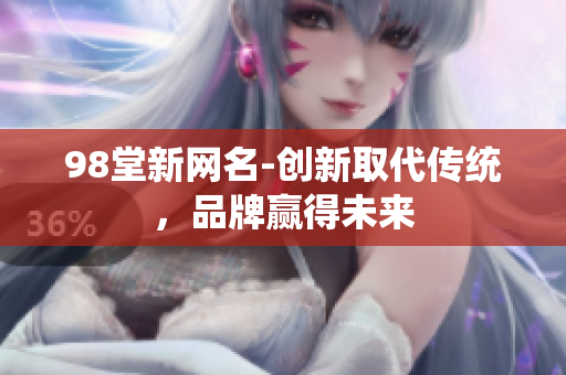 98堂新网名-创新取代传统，品牌赢得未来