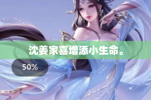 沈姜家喜增添小生命。