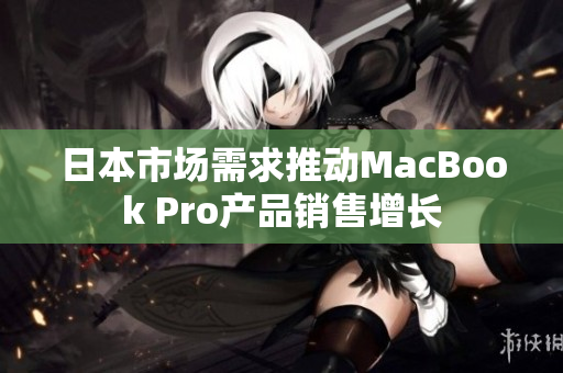 日本市场需求推动MacBook Pro产品销售增长