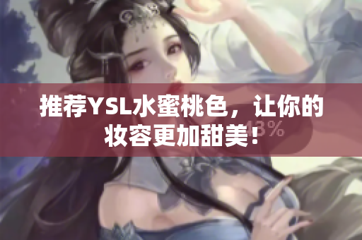推荐YSL水蜜桃色，让你的妆容更加甜美！