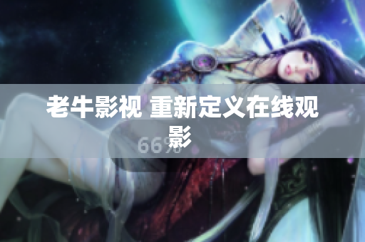 老牛影视 重新定义在线观影 