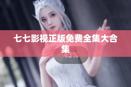 七七影视正版免费全集大合集