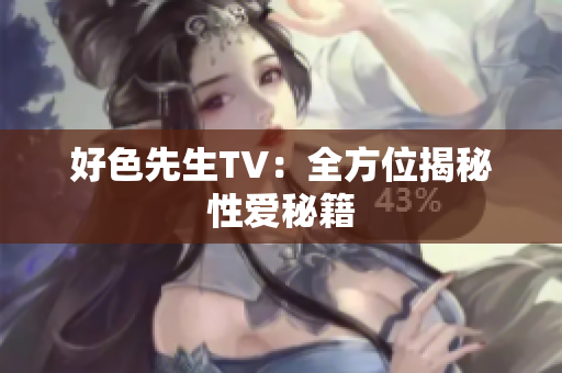 好色先生TV：全方位揭秘性爱秘籍
