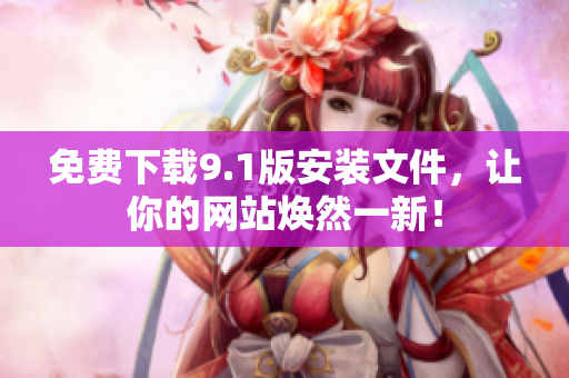 免费下载9.1版安装文件，让你的网站焕然一新！