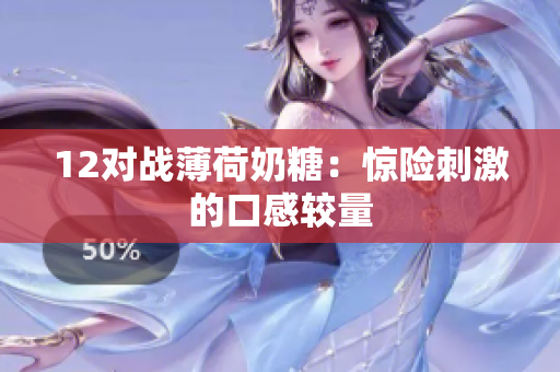 12对战薄荷奶糖：惊险刺激的口感较量