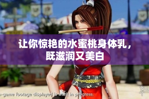 让你惊艳的水蜜桃身体乳，既滋润又美白