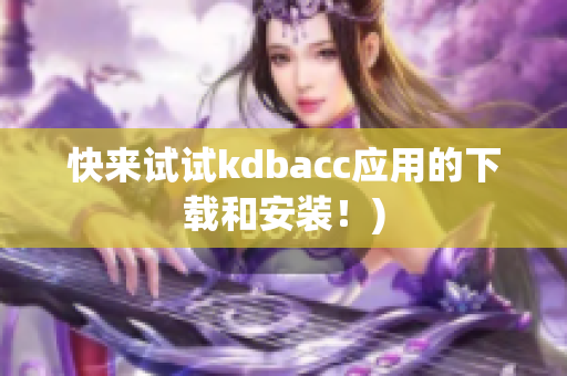 快来试试kdbacc应用的下载和安装！)