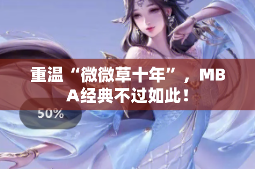 重温“微微草十年”，MBA经典不过如此！