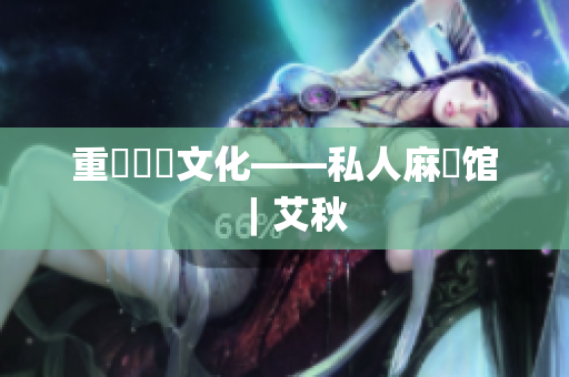 重溫傳統文化——私人麻將馆︱艾秋