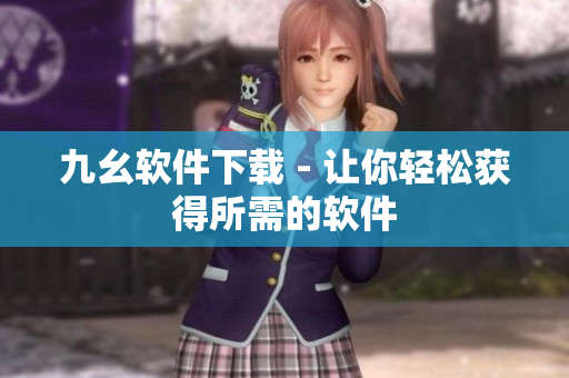 九幺软件下载 - 让你轻松获得所需的软件