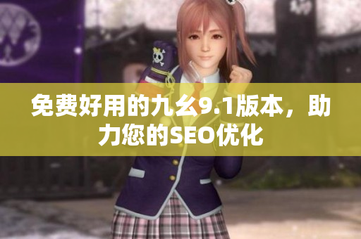 免费好用的九幺9.1版本，助力您的SEO优化