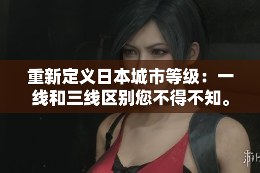 重新定义日本城市等级：一线和三线区别您不得不知。