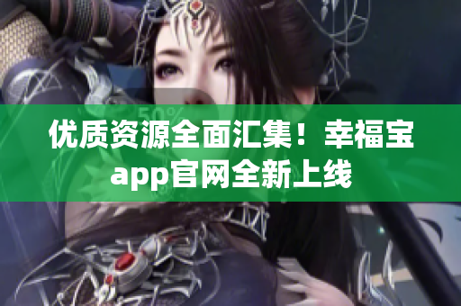 优质资源全面汇集！幸福宝app官网全新上线