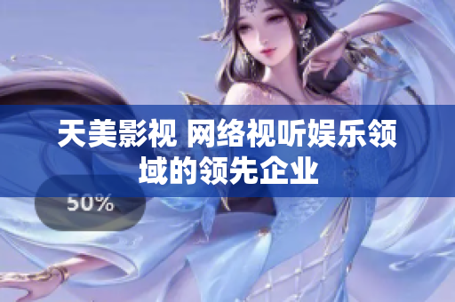 天美影视 网络视听娱乐领域的领先企业