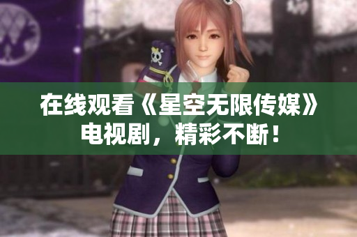 在线观看《星空无限传媒》电视剧，精彩不断！