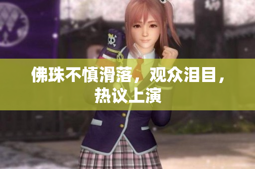 佛珠不慎滑落，观众泪目，热议上演