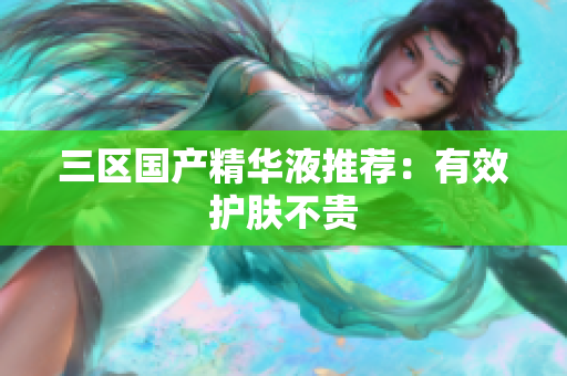 三区国产精华液推荐：有效护肤不贵