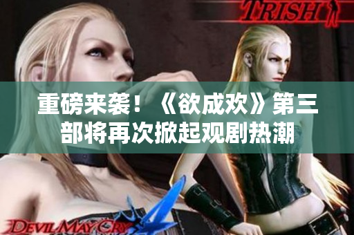 重磅来袭！《欲成欢》第三部将再次掀起观剧热潮