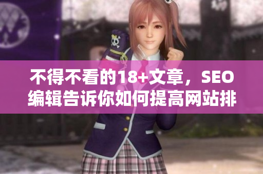 不得不看的18+文章，SEO编辑告诉你如何提高网站排名