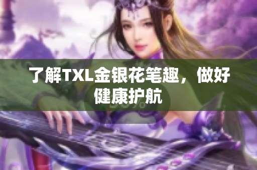 了解TXL金银花笔趣，做好健康护航