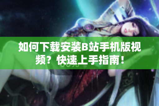 如何下载安装B站手机版视频？快速上手指南！
