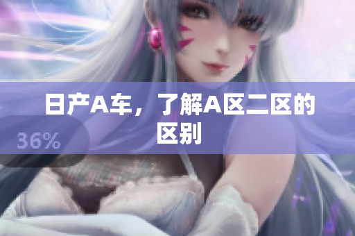 日产A车，了解A区二区的区别